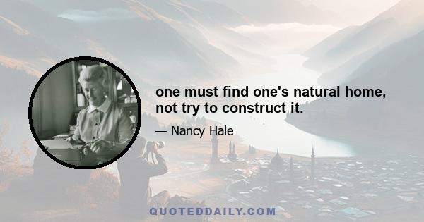 one must find one's natural home, not try to construct it.