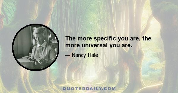 The more specific you are, the more universal you are.