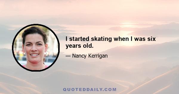 I started skating when I was six years old.