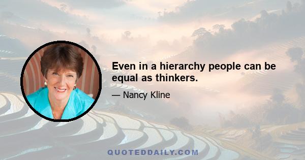 Even in a hierarchy people can be equal as thinkers.