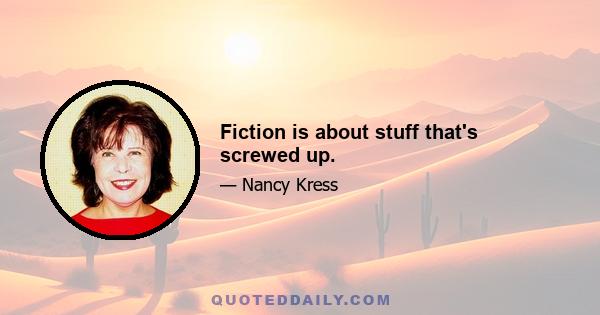 Fiction is about stuff that's screwed up.