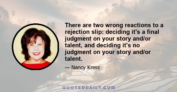 There are two wrong reactions to a rejection slip: deciding it's a final judgment on your story and/or talent, and deciding it's no judgment on your story and/or talent.