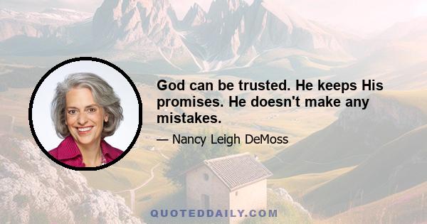 God can be trusted. He keeps His promises. He doesn't make any mistakes.