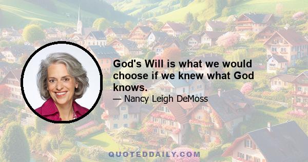 God's Will is what we would choose if we knew what God knows.