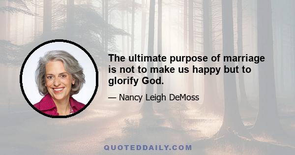 The ultimate purpose of marriage is not to make us happy but to glorify God.