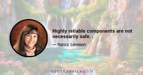 Highly reliable components are not necessarily safe. .