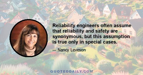 Reliability engineers often assume that reliability and safety are synonymous, but this assumption is true only in special cases.