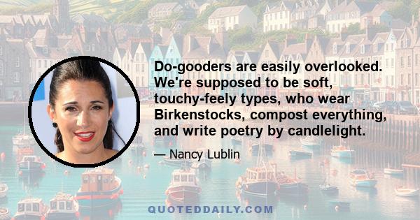 Do-gooders are easily overlooked. We're supposed to be soft, touchy-feely types, who wear Birkenstocks, compost everything, and write poetry by candlelight.