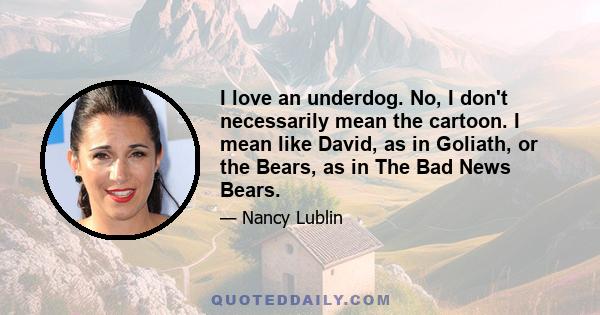 I love an underdog. No, I don't necessarily mean the cartoon. I mean like David, as in Goliath, or the Bears, as in The Bad News Bears.