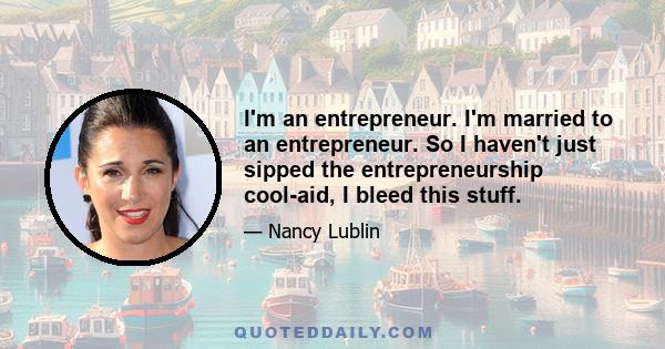 I'm an entrepreneur. I'm married to an entrepreneur. So I haven't just sipped the entrepreneurship cool-aid, I bleed this stuff.