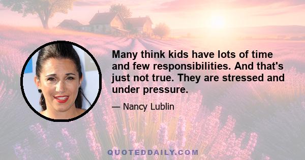 Many think kids have lots of time and few responsibilities. And that's just not true. They are stressed and under pressure.