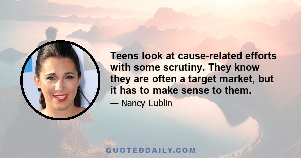 Teens look at cause-related efforts with some scrutiny. They know they are often a target market, but it has to make sense to them.