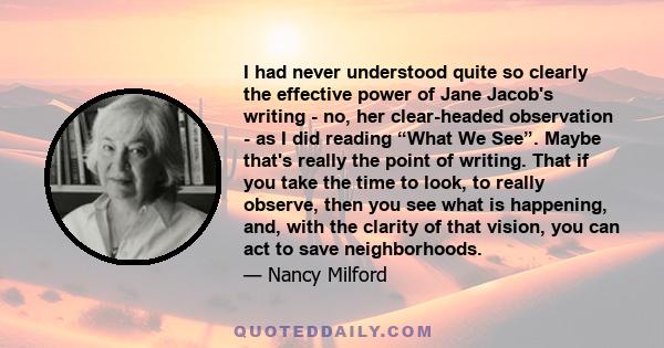 I had never understood quite so clearly the effective power of Jane Jacob's writing - no, her clear-headed observation - as I did reading “What We See”. Maybe that's really the point of writing. That if you take the