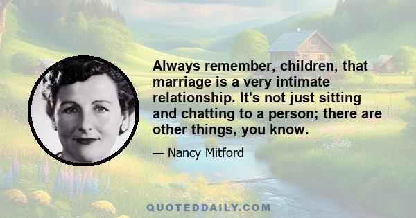 Always remember, children, that marriage is a very intimate relationship. It's not just sitting and chatting to a person; there are other things, you know.