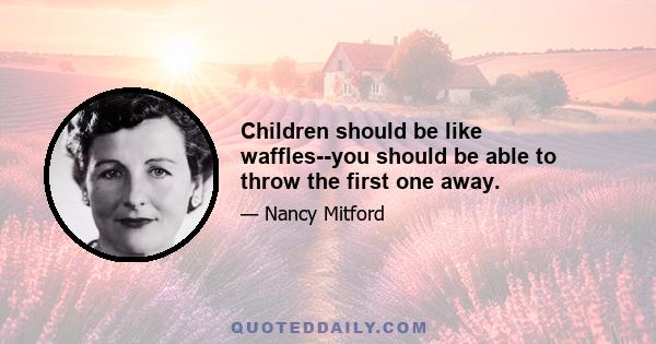 Children should be like waffles--you should be able to throw the first one away.