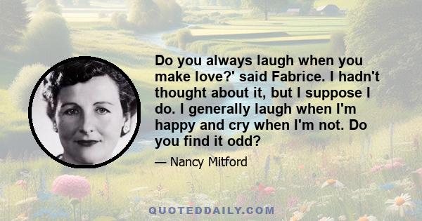 Do you always laugh when you make love?' said Fabrice. I hadn't thought about it, but I suppose I do. I generally laugh when I'm happy and cry when I'm not. Do you find it odd?