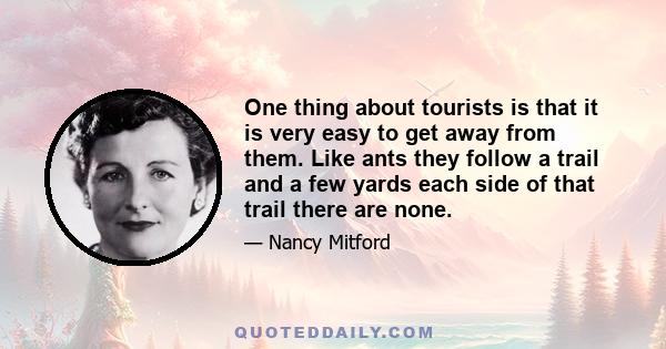 One thing about tourists is that it is very easy to get away from them. Like ants they follow a trail and a few yards each side of that trail there are none.