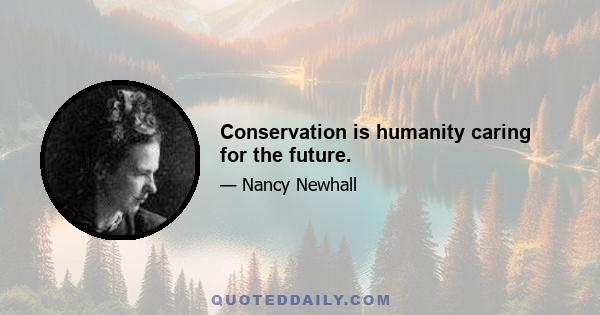 Conservation is humanity caring for the future.