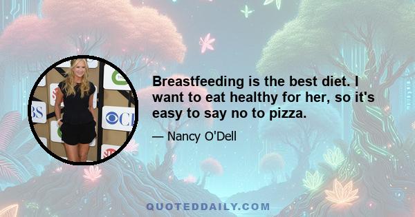 Breastfeeding is the best diet. I want to eat healthy for her, so it's easy to say no to pizza.