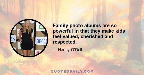 Family photo albums are so powerful in that they make kids feel valued, cherished and respected.