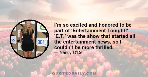 I'm so excited and honored to be part of 'Entertainment Tonight!' 'E.T.' was the show that started all the entertainment news, so I couldn't be more thrilled.