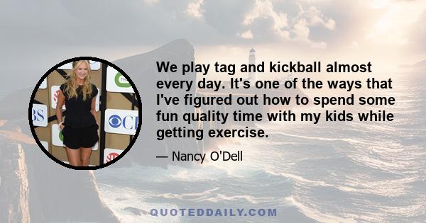 We play tag and kickball almost every day. It's one of the ways that I've figured out how to spend some fun quality time with my kids while getting exercise.