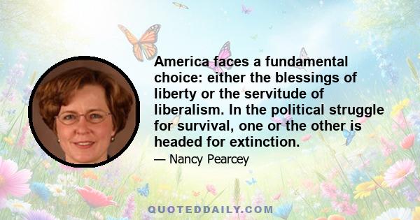 America faces a fundamental choice: either the blessings of liberty or the servitude of liberalism. In the political struggle for survival, one or the other is headed for extinction.