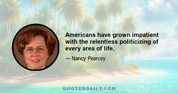 Americans have grown impatient with the relentless politicizing of every area of life.