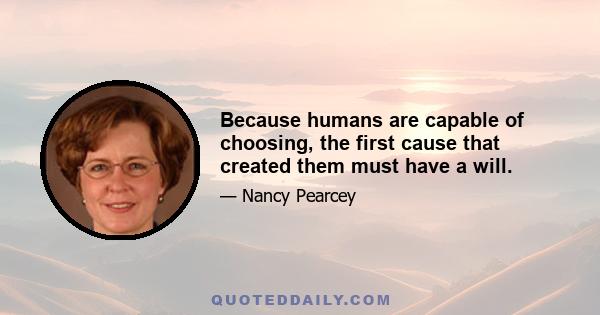 Because humans are capable of choosing, the first cause that created them must have a will.