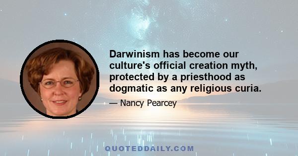 Darwinism has become our culture's official creation myth, protected by a priesthood as dogmatic as any religious curia.