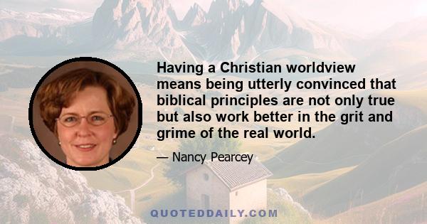 Having a Christian worldview means being utterly convinced that biblical principles are not only true but also work better in the grit and grime of the real world.