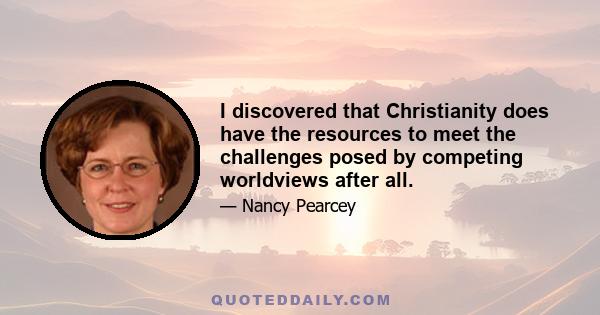 I discovered that Christianity does have the resources to meet the challenges posed by competing worldviews after all.