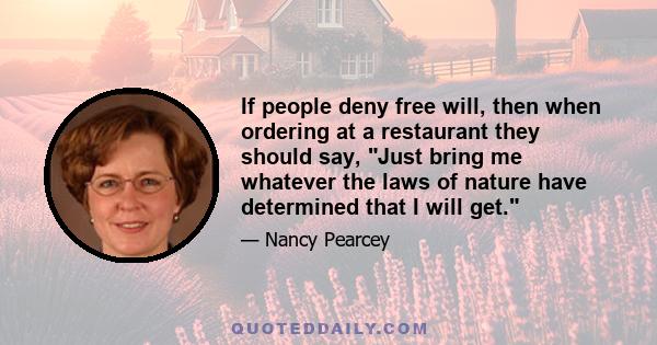 If people deny free will, then when ordering at a restaurant they should say, Just bring me whatever the laws of nature have determined that I will get.