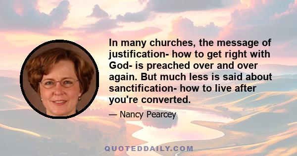 In many churches, the message of justification- how to get right with God- is preached over and over again. But much less is said about sanctification- how to live after you're converted.