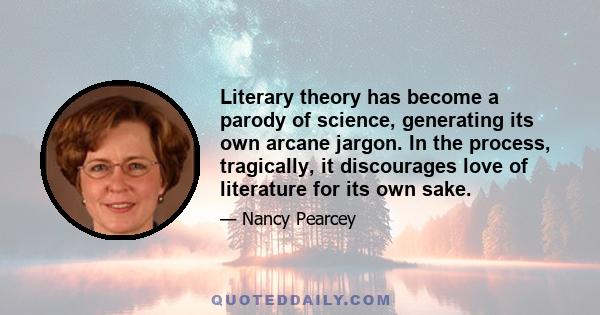 Literary theory has become a parody of science, generating its own arcane jargon. In the process, tragically, it discourages love of literature for its own sake.