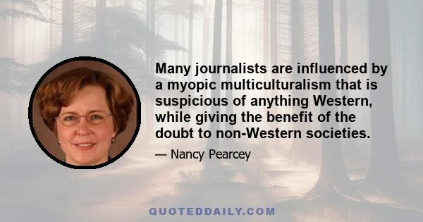 Many journalists are influenced by a myopic multiculturalism that is suspicious of anything Western, while giving the benefit of the doubt to non-Western societies.