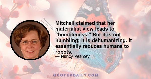 Mitchell claimed that her materialist view leads to “humbleness.” But it is not humbling; it is dehumanizing. It essentially reduces humans to robots.