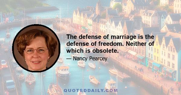 The defense of marriage is the defense of freedom. Neither of which is obsolete.