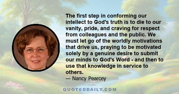 The first step in conforming our intellect to God's truth is to die to our vanity, pride, and craving for respect from colleagues and the public. We must let go of the worldly motivations that drive us, praying to be