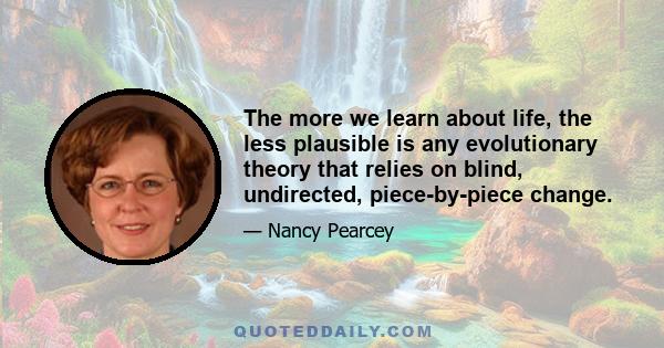 The more we learn about life, the less plausible is any evolutionary theory that relies on blind, undirected, piece-by-piece change.