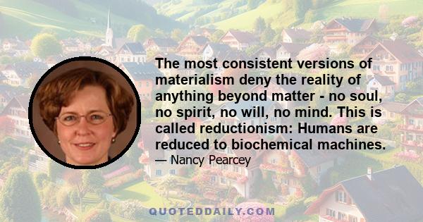 The most consistent versions of materialism deny the reality of anything beyond matter - no soul, no spirit, no will, no mind. This is called reductionism: Humans are reduced to biochemical machines.