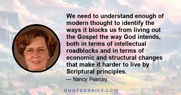 We need to understand enough of modern thought to identify the ways it blocks us from living out the Gospel the way God intends, both in terms of intellectual roadblocks and in terms of economic and structural changes