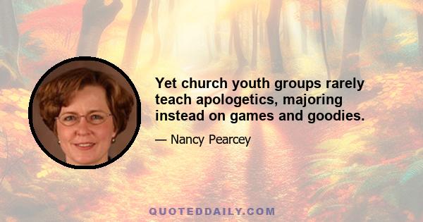 Yet church youth groups rarely teach apologetics, majoring instead on games and goodies.