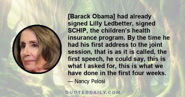 [Barack Obama] had already signed Lilly Ledbetter, signed SCHIP, the children's health insurance program. By the time he had his first address to the joint session, that is as it is called, the first speech, he could