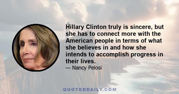 Hillary Clinton truly is sincere, but she has to connect more with the American people in terms of what she believes in and how she intends to accomplish progress in their lives.