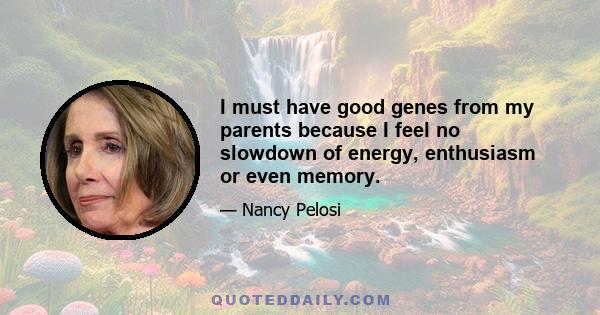 I must have good genes from my parents because I feel no slowdown of energy, enthusiasm or even memory.