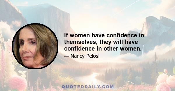 If women have confidence in themselves, they will have confidence in other women.