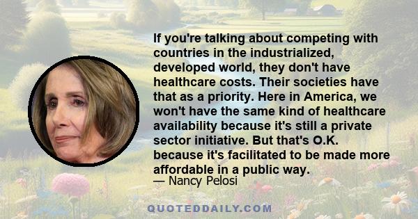 If you're talking about competing with countries in the industrialized, developed world, they don't have healthcare costs. Their societies have that as a priority. Here in America, we won't have the same kind of