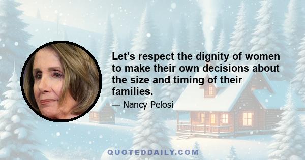 Let's respect the dignity of women to make their own decisions about the size and timing of their families.