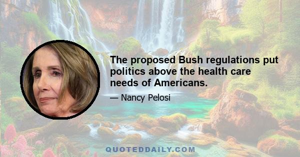 The proposed Bush regulations put politics above the health care needs of Americans.